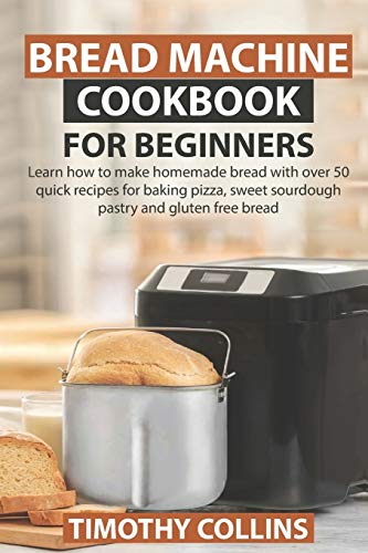 9798645716134: Bread Machine Cookbook for Beginners: Learn how to make homemade bread with over 50 quick recipes for baking pizza, sweet sourdough pastry and gluten free bread