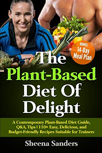 Stock image for The Plant-Based Diet Of Delight: A Contemporary Plant-Based Diet Guide, Q&A, Tips | 110+ Easy, Delicious, and Budget-Friendly Recipes Suitable for Trainers | BONUS: 14-Day Meal Plan for sale by ALLBOOKS1
