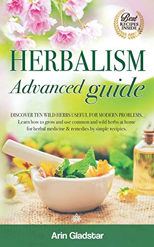 Stock image for Herbalism Advanced guide: Discover Ten Wild Herbs useful for Modern Problems. Learn how to Grow and Use Common and Wild Herbs at Home for Herbal for sale by GreatBookPrices