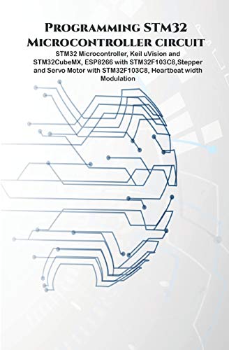 9798648462274: Programming STM32 Microcontroller circuit: STM32 Microcontroller, Keil uVision and STM32CubeMX, ESP8266 with STM32F103C8,Stepper & Servo Motor with STM32F103C8, Heartbeat Moduation.