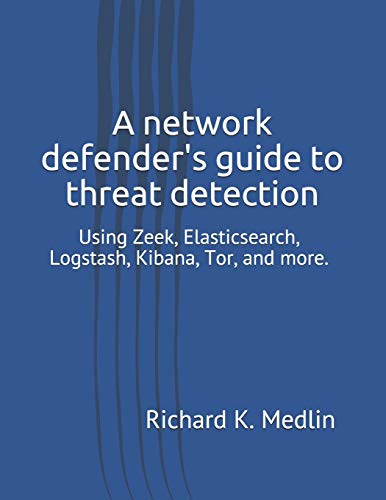 9798649104074: A network defender's guide to threat detection: Using Zeek, Elasticsearch, Logstash, Kibana, Tor, and more. (IWC Blue Team)