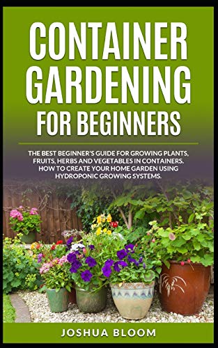 9798650104490: CONTAINER GARDENING FOR BEGINNERS: The Best Beginner's Guide for Growing Plants, Fruits, Herbs and Vegetables in Containers. How to Create your Home Garden using Hydroponic Growing Systems.