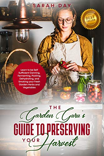 Imagen de archivo de THE GARDEN GURU?S GUIDE TO PRESERVING YOUR HARVEST: LEARN HOW TO BE SELF SUFFICIENT: CANNING, FERMENTING, PICKLING, DEHYDRATING, AND SMOKING YOUR FRESH GARDEN HARVEST a la venta por California Books