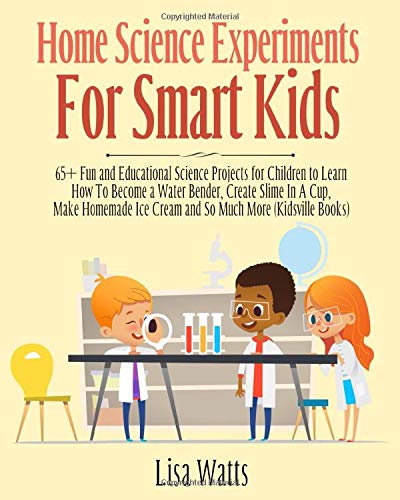 Beispielbild fr Home Science Experiments for Smart Kids: 65+ Fun and Educational Science Projects for Children to Learn How to Become a Water Bender, Create Slime in A Cup, Make Homemade Ice Cream and So Much More zum Verkauf von AwesomeBooks