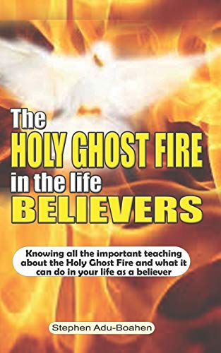 Stock image for The Holy Ghost Fire in the Life of Believers: Knowing all the important teaching about the Holy Ghost fire and what it can do in your life as a believ for sale by GreatBookPrices