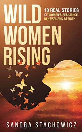 Stock image for Wild Women Rising: 10 Real Stories of Women?s Resilience, Renewal And Rebirth (Never Give Up Stories) for sale by Brit Books