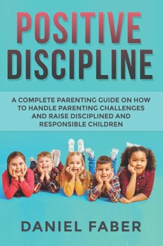 Stock image for Positive Discipline: A Complete Parenting Guide on How to Handle Parenting Challenges and Raise Disciplined and Responsible Children for sale by Decluttr