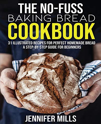 Stock image for The No-Fuss Baking Bread Cookbook: 31 Illustrated Recipes for Perfect Homemade Bread - A Step-By-Step Guide for Beginners for sale by Goodwill Books