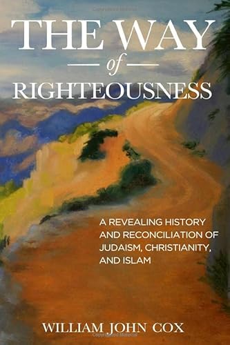 Imagen de archivo de The Way of Righteousness: A Revealing History and Reconciliation of Judaism, Christianity, and Islam a la venta por Red's Corner LLC