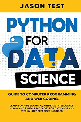 9798657300154: PYTHON FOR DATA SCIENCE: Guide to computer programming and web coding. Learn machine learning, artificial intelligence, NumPy and Pandas packages for data analysis. Step-by-step exercises included.