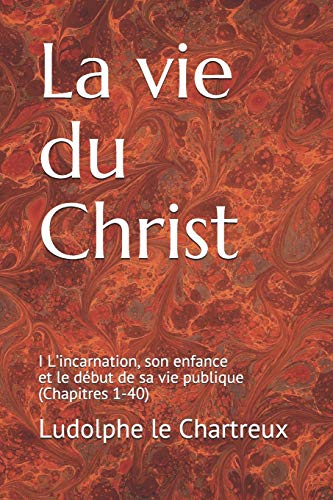 Beispielbild fr La vie du Christ: I L'incarnation, son enfance et le dbut de sa vie publique (Chapitres 1-40) zum Verkauf von GreatBookPrices