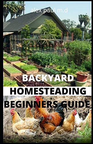 

Backyard Homesteading Beginners Guide: Guide to Growing Your Own Food, Canning, Keeping Chickens, Generating Your Own Energy, Crafting, Herbal Medicin