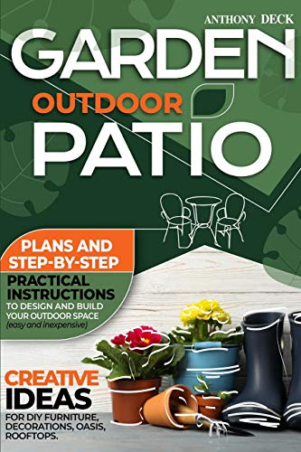 Stock image for Garden Outdoor Patio: Plans and Step-By-Step Practical Instructions to Design and Build Your Outdoor Space (Easy and Inexpensive) Creative Ideas for DIY Furniture, Decorations, Oasis, Rooftops for sale by HPB-Emerald