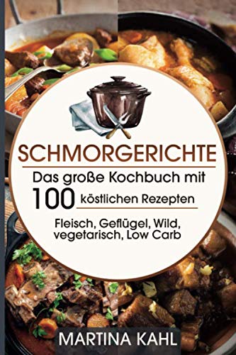 Beispielbild fr Schmorgerichte: Das groe Kochbuch mit 100 kstlichen Rezepten Fleisch, Geflgel,Wild,vegetarisch, Low Carb - Braten Dnsten Schmoren- zum Verkauf von medimops