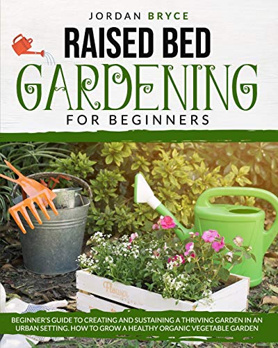Stock image for Raised Bed Gardening for Beginners: Beginner's Guide to Creating and Sustaining a Thriving Garden in an Urban Setting. How to Grow a Healthy Organic V for sale by GreatBookPricesUK