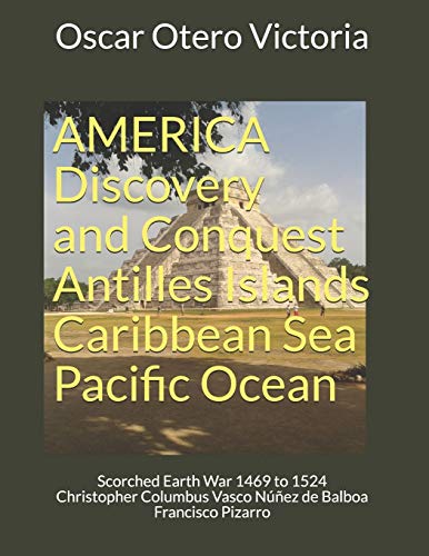 9798666449653: AMERICA Discovery and Conquest Antilles Islands Caribbean Sea Pacific Ocean: Scorched Earth War 1469 to 1524 Christopher Columbus Vasco Núñez de ... Discovery Conquest Colony Independence)