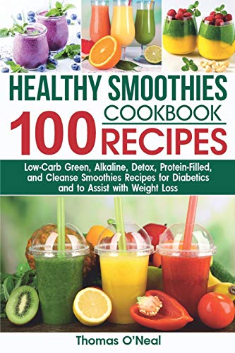 Imagen de archivo de Healthy Smoothies Cookbook. 100 Recipes: Low-Carb Green, Alkaline, Detox, Protein-Filled, and Cleanse Smoothies Recipes for Diabetics and to Assist wi a la venta por GreatBookPrices