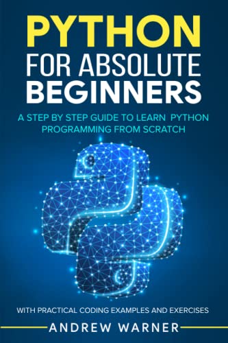 Stock image for Python for Absolute Beginners: A Step by Step Guide to Learn Python Programming from Scratch, with Practical Coding Examples and Exercises for sale by GreatBookPrices