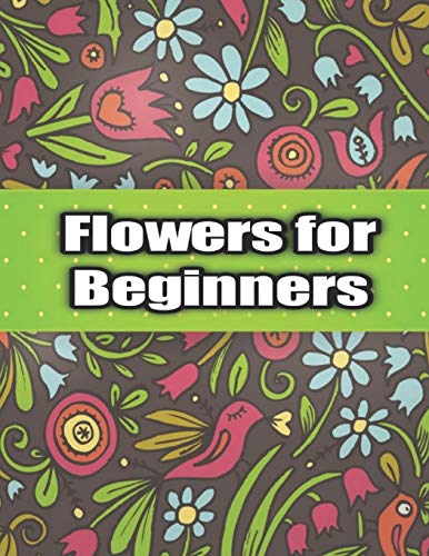 Imagen de archivo de Flowers for Beginners: An Adult Coloring Book with Bouquets, Wreaths, Swirls, Patterns, Decorations, Inspirational Designs, and Much More! a la venta por ALLBOOKS1