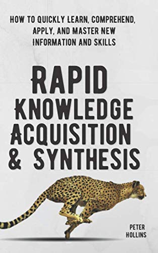 Beispielbild fr Rapid Knowledge Acquisition and Synthesis: How to Quickly Learn, Comprehend, Apply, and Master New Information and Skills zum Verkauf von Better World Books