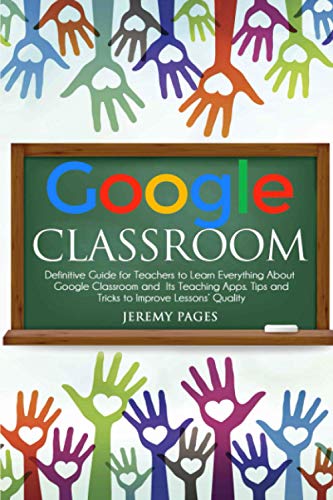 9798669928421: Google Classroom: Definitive Guide for Teachers to Learn Everything About Google Classroom and Its Teaching Apps. Tips and Tricks to Improve Lessons’ Quality.