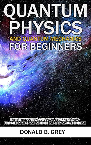 Beispielbild fr Quantum Physics And Quantum Mechanics For Beginners: The Introduction Guide For Beginners Who Flunked Maths And Science In Plain Simple English zum Verkauf von MusicMagpie