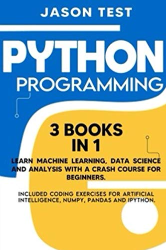 9798671744071: PYTHON PROGRAMMING: 3 BOOKS IN 1 Learn machine learning, data science and analysis with a crash course for beginners. Included coding exercises for artificial intelligence, Numpy, Pandas and Ipython.