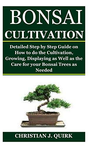9798672592169: BONSAI CULTIVATION: Detailed Step by Step Guide on How to do the Cultivation, Growing, Displaying as Well as the Care for your Bonsai Trees as Needed