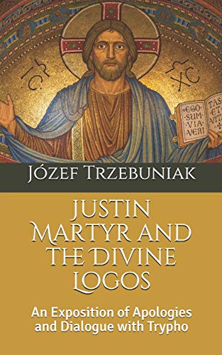 Stock image for Justin Martyr and the Divine Logos: An Exposition of Apologies and Dialogue with Trypho for sale by GreatBookPrices