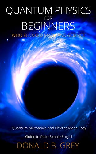 9798673173220: Quantum Physics for Beginners Who Flunked Math And Science: Quantum Mechanics And Physics Made Easy Guide In Plain Simple English