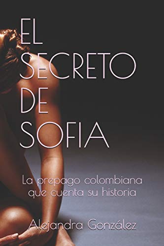 EL SECRETO DE SOFIA: La prepago colombiana que cuenta su historia (Spanish  Edition) - González, Alejandra: 9798673873649 - AbeBooks