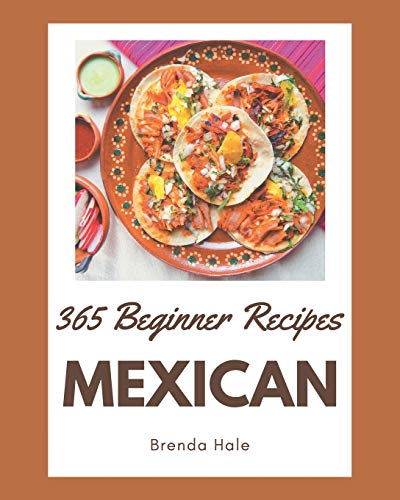 Stock image for 365 Beginner Mexican Recipes: A Highly Recommended Beginner Mexican Cookbook for sale by GreatBookPrices