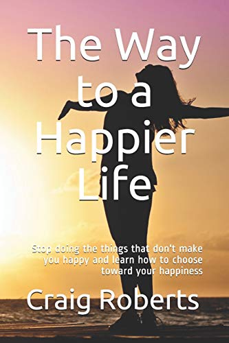 Stock image for The Way to a Happier Life: Stop doing the things that don't make you happy and learn how to choose toward your happiness for sale by GreatBookPricesUK