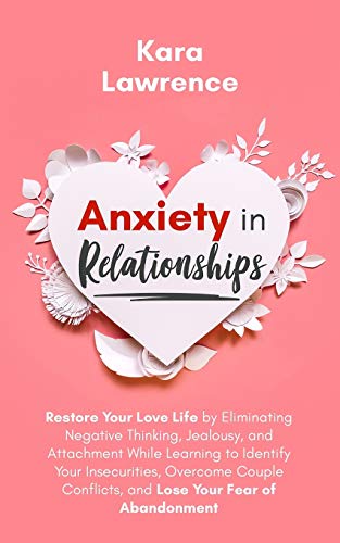 9798675749256: Anxiety In Relationships: Restore Your Love Life by Eliminating Negative Thinking, Jealousy, and Attachment While Learning to Identify Your ... Conflicts, and Lose Your Fear of Abandonment.