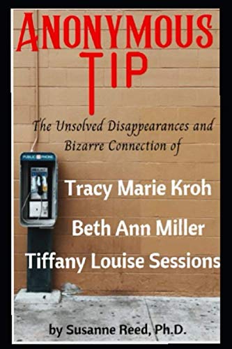 Beispielbild fr Anonymous Tip: The Mysterious Disappearances and Bizarre Connections of Tracy Marie Kroh, Elizabeth Ann Miller, and Tiffany Louise Sessions zum Verkauf von Wonder Book