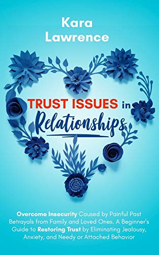 9798675758142: Trust Issues In Relationships: Overcome Insecurity Caused by Painful Past Betrayals from Family and Loved Ones. A Beginner’s Guide to Restoring Trust ... Anxiety and Needy or Attached Behavior