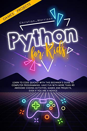 Imagen de archivo de PYTHON FOR KIDS: Learn To Code Quickly With This Beginner?s Guide To Computer Programming. Have Fun With More Than 40 Awesome Coding Activities, Games And Projects, Even If You Are A Novice a la venta por Brit Books