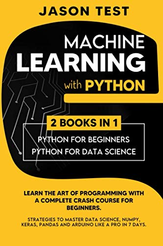 9798676790684: MACHINE LEARNING WITH PYTHON: Learn the art of Programming with a complete crash course for beginners. Strategies to Master Data Science, Numpy, Keras, Pandas and Arduino like a Pro in 7 days