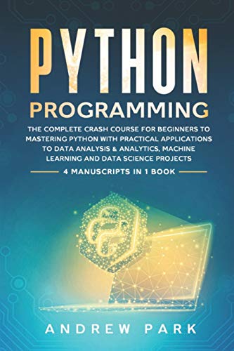 Stock image for Python Programming: The Complete Crash Course for Beginners to Mastering Python with Practical Applications to Data Analysis & Analytics, Machine Learning and Data Science Projects - 4 Books in 1 for sale by St Vincent de Paul of Lane County