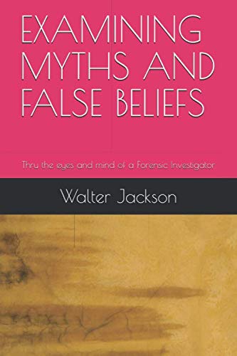 9798679067752: EXAMINING MYTHS AND FALSE BELIEFS: Thru the eyes and mind of a Forensic Investigator
