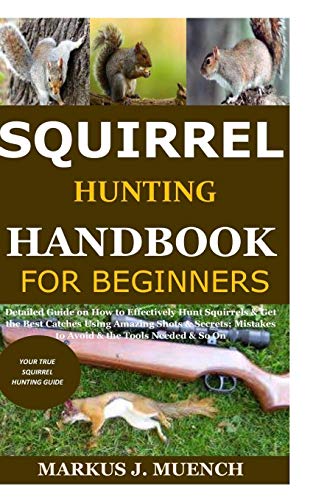 9798679791602: Squirrel Hunting Handbook for Beginners: Detailed Guide on How to Effectively Hunt Squirrels & Get the Best Catches Using Amazing Shots & Secrets; Mistakes to Avoid & the Tools Needed & So On