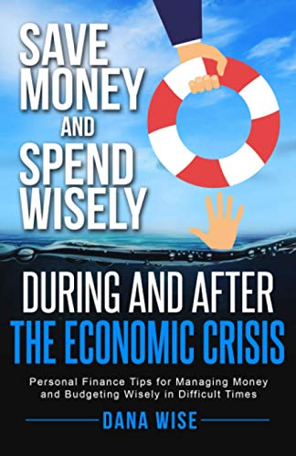 Imagen de archivo de Save Money and Spend Wisely During and After the Economic Crisis: Personal Finance Tips for Managing Money and Budgeting Wisely in Difficult Times a la venta por Ria Christie Collections