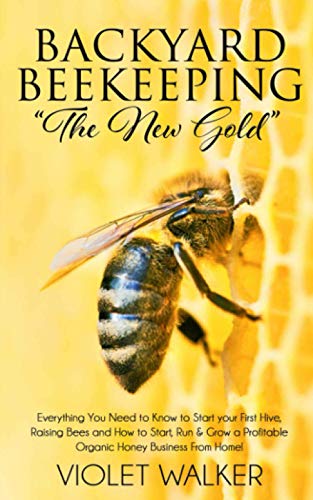 Stock image for Backyard Beekeeping: ?The New Gold?: Everything You Need to Know to Start your First Hive, Raising Bees and How to Start, Run & Grow a Profitable Organic Honey Business From Home! for sale by California Books