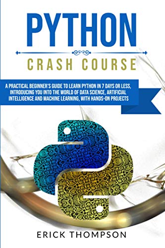 Imagen de archivo de PYTHON CRASH COURSE: A PRACTICAL BEGINNER'S GUIDE TO LEARN PYTHON IN 7 DAYS OR LESS, INTRODUCING YOU INTO THE WORLD OF DATA SCIENCE, ARTIFICIAL INTELLIGENCE AND MACHINE LEARNING, WITH HANDS-ON PROJECT a la venta por HPB-Ruby