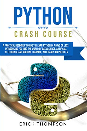 Stock image for PYTHON CRASH COURSE: A PRACTICAL BEGINNER'S GUIDE TO LEARN PYTHON IN 7 DAYS OR LESS, INTRODUCING YOU INTO THE WORLD OF DATA SCIENCE, ARTIFICIAL INTELLIGENCE AND MACHINE LEARNING, WITH HANDS-ON PROJECT for sale by HPB-Ruby