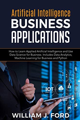 Immagine dell'editore per ARTIFICIAL INTELLIGENCE BUSINESS APPLICATIONS: How to Learn Applied Artificial Intelligence and Use Data Science for Business. Includes Data Analytics, Machine Learning for Business and Python venduto da Ria Christie Collections