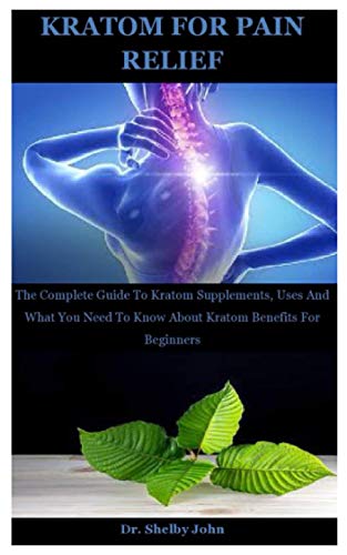 9798685397300: Kratom For Pain Relief: The Complete Guide To Kratom Supplements, Uses And What You Need To Know About Kratom Benefits For Beginners