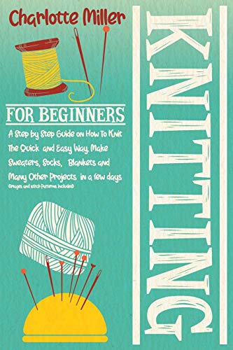 Stock image for Knitting for Beginners : A Step by Step Guide on How to Knit the Quick and Easy Way. Make Sweaters, Socks, Blankets and Many Other Projects in a Few Days (Images and Stitch Patterns Included) for sale by Better World Books