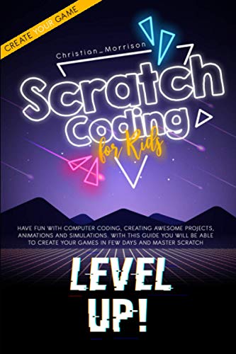 Imagen de archivo de SCRATCH CODING FOR KIDS: Have Fun With Computer Coding, Creating Awesome Projects, Animations and Simulations. With this Guide You Will be Able to Create your Games in Few Days and Master Scratch a la venta por Brit Books