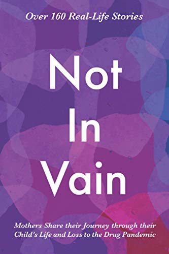 9798689344195: Not In Vain: Mothers Share their Journey through their Child’s Life and Loss to the Drug Pandemic. Over 160 Real-life Stories.